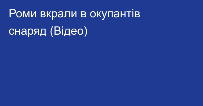 Роми вкрали в окупантів снаряд (Відео)