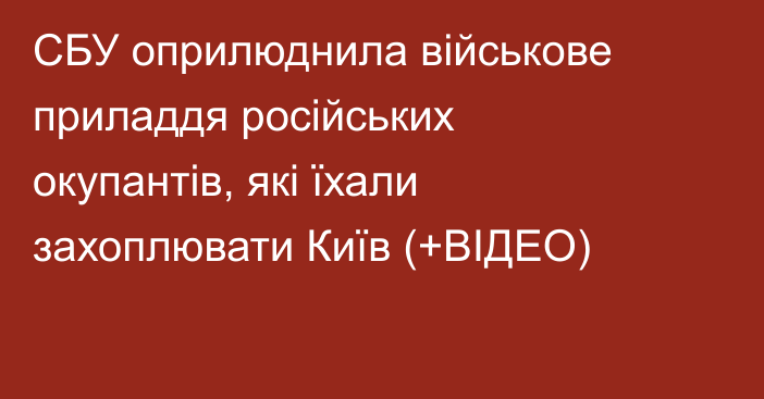 СБУ оприлюднила військове приладдя російських окупантів, які їхали захоплювати Київ (+ВІДЕО)