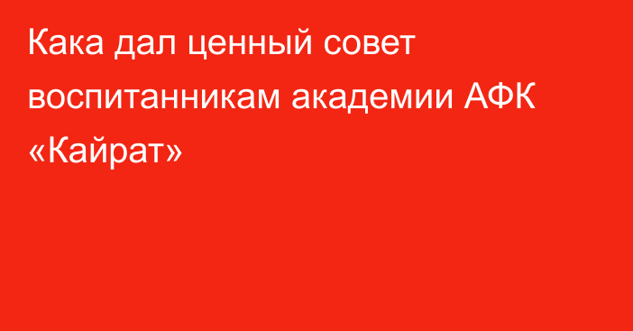 Кака дал ценный совет воспитанникам академии АФК «Кайрат»