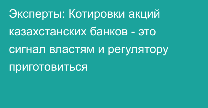 Эксперты: Котировки акций казахстанских банков - это сигнал властям и регулятору приготовиться