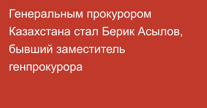 Генеральным прокурором Казахстана стал Берик Асылов, бывший заместитель генпрокурора