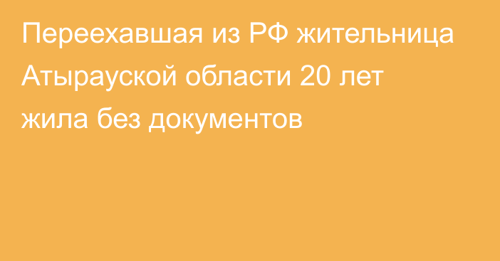 Переехавшая из РФ жительница Атырауской области 20 лет жила без документов