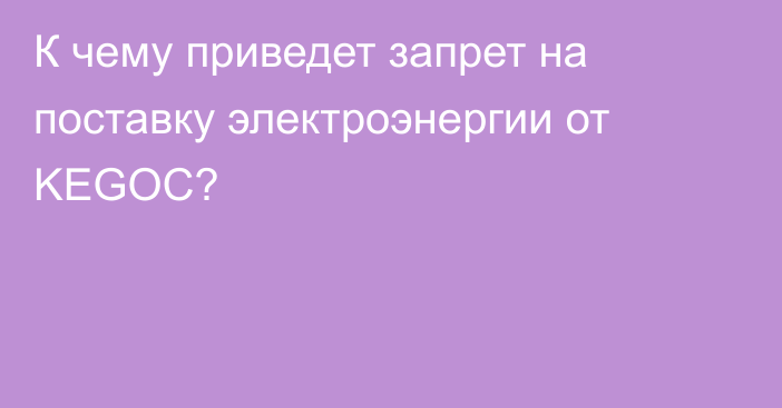 К чему приведет запрет на поставку электроэнергии от KEGOC?