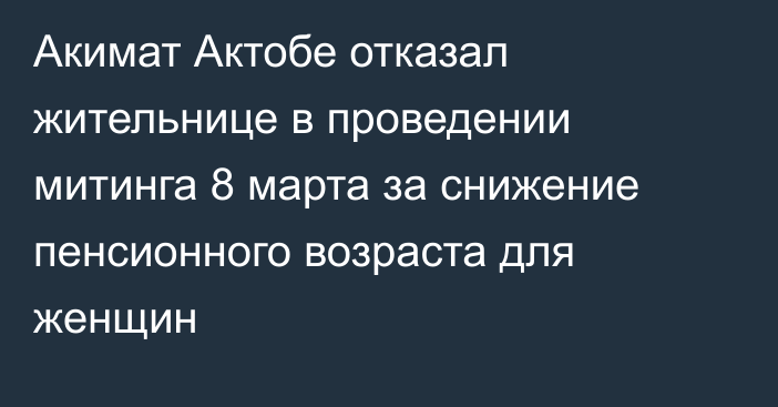 Акимат Актобе  отказал жительнице  в проведении митинга 8 марта за снижение пенсионного возраста для женщин