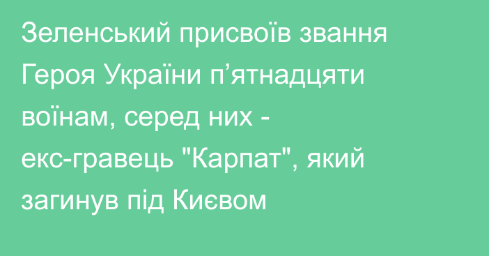 Зеленський присвоїв звання Героя України п’ятнадцяти воїнам, серед них - екс-гравець 