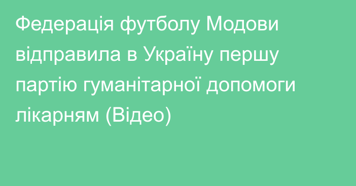 Федерація футболу Модови відправила в Україну першу партію гуманітарної допомоги лікарням (Відео)