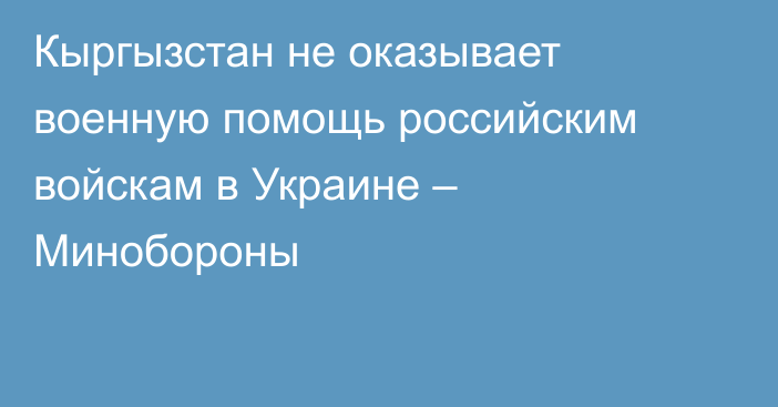 Кыргызстан не оказывает военную помощь российским войскам в Украине – Минобороны