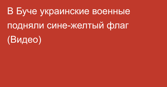 В Буче украинские военные подняли сине-желтый флаг (Видео)