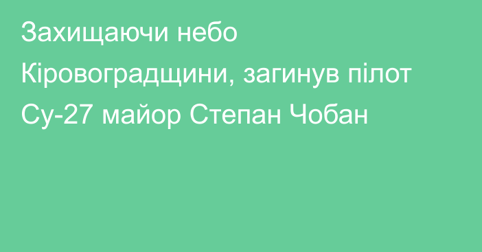 Захищаючи небо Кіровоградщини, загинув пілот Су-27 майор Степан Чобан