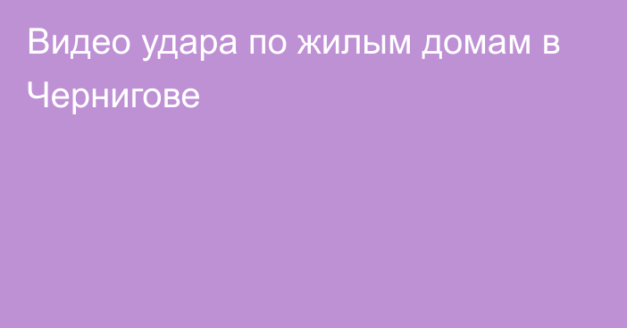 Видео удара по жилым домам в Чернигове