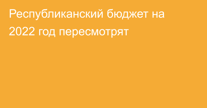 Республиканский бюджет на 2022 год пересмотрят