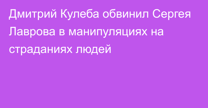 Дмитрий Кулеба обвинил Сергея Лаврова в манипуляциях на страданиях людей