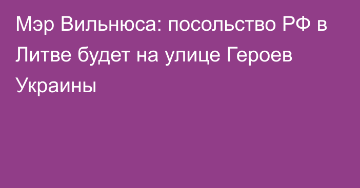 Мэр Вильнюса: посольство РФ в Литве будет на улице Героев Украины