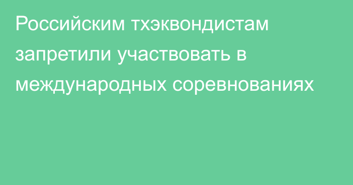 Российским тхэквондистам запретили участвовать в международных соревнованиях