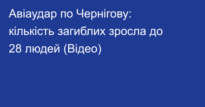 Авіаудар по Чернігову: кількість загиблих зросла до 28 людей (Відео)