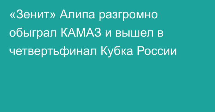 «Зенит» Алипа разгромно обыграл КАМАЗ и вышел в четвертьфинал Кубка России