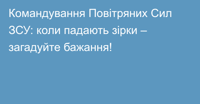 Командування Повітряних Сил ЗСУ: коли падають зірки – загадуйте бажання!