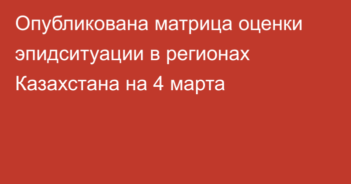 Опубликована матрица оценки эпидситуации в регионах Казахстана на 4 марта