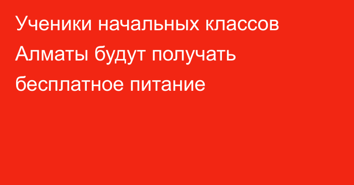 Ученики начальных классов Алматы будут получать бесплатное питание