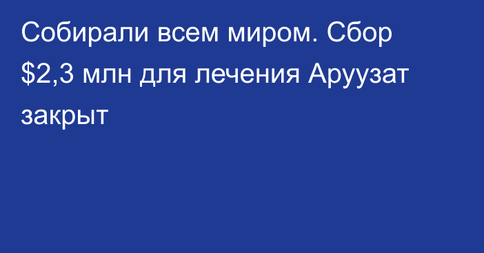 Собирали всем миром. Сбор $2,3 млн для лечения Аруузат закрыт