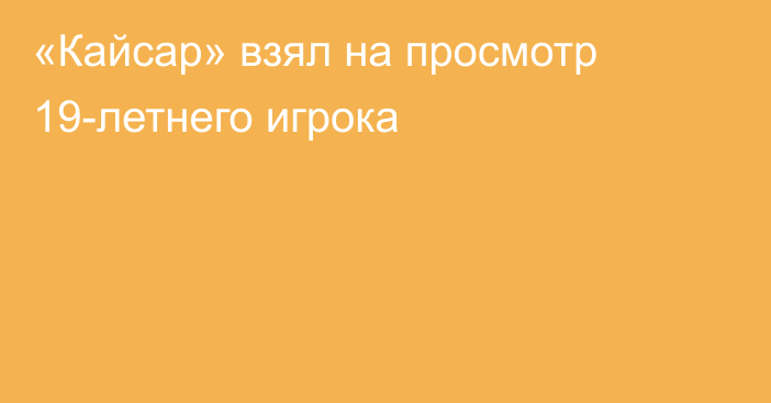 «Кайсар» взял на просмотр 19-летнего игрока