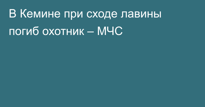 В Кемине при сходе лавины погиб охотник – МЧС