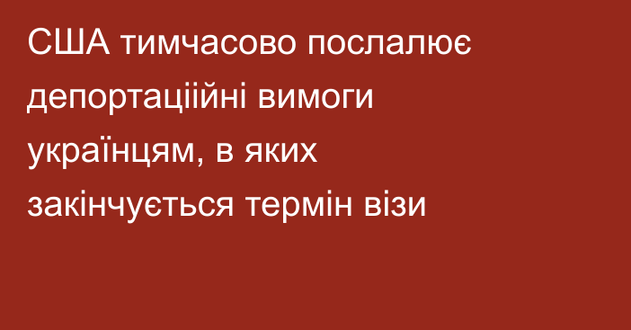 США тимчасово послалює депортаціійні вимоги українцям, в яких закінчується термін візи