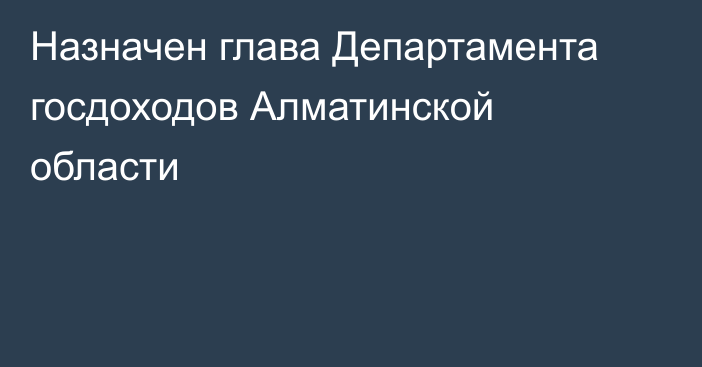 Назначен глава Департамента госдоходов Алматинской области