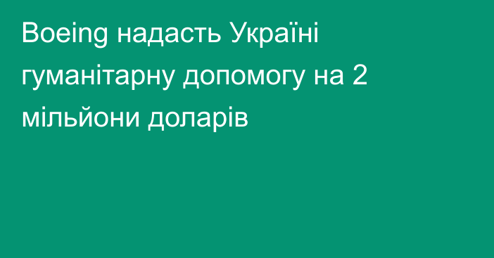 Boeing надасть Україні гуманітарну допомогу на 2 мільйони доларів