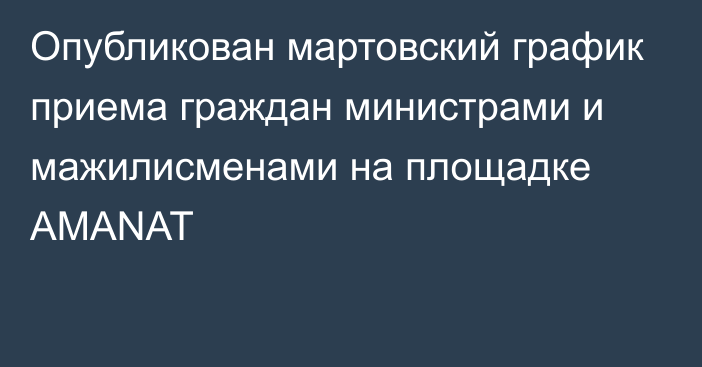 Опубликован мартовский график приема граждан министрами и мажилисменами на площадке AMANAT