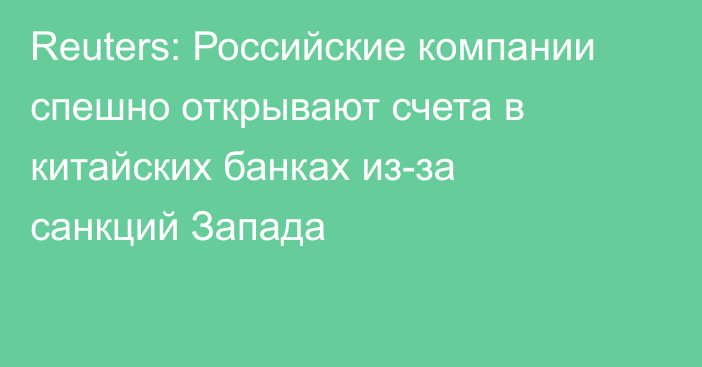 Reuters: Российские компании спешно открывают счета в китайских банках из-за санкций Запада 