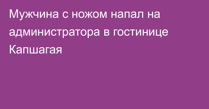 Мужчина с ножом напал на администратора в гостинице Капшагая