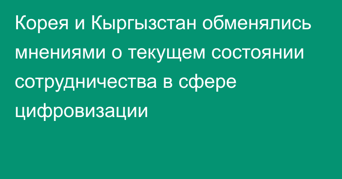 Корея и Кыргызстан обменялись мнениями о текущем состоянии сотрудничества в сфере цифровизации