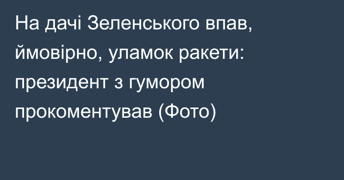 На дачі Зеленського впав, ймовірно, уламок ракети: президент з гумором прокоментував (Фото)