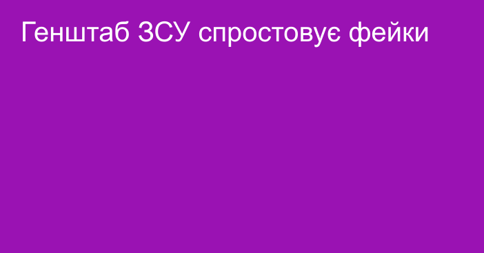 Генштаб ЗСУ спростовує фейки