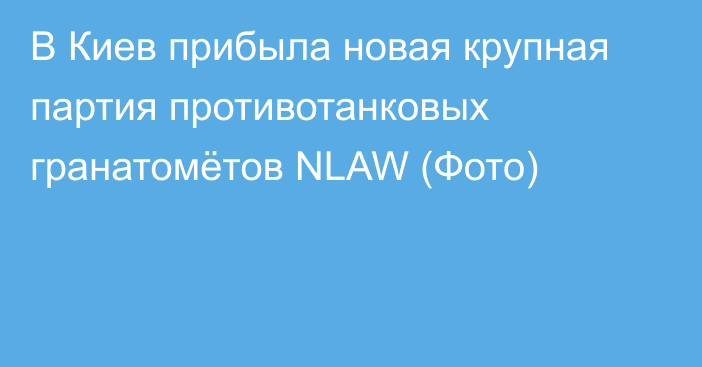 В Киев прибыла новая крупная партия противотанковых гранатомётов NLAW (Фото)