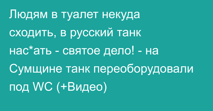 Людям в туалет некуда сходить, в русский танк нас*ать - святое дело! - на Сумщине танк переоборудовали под WC (+Видео)