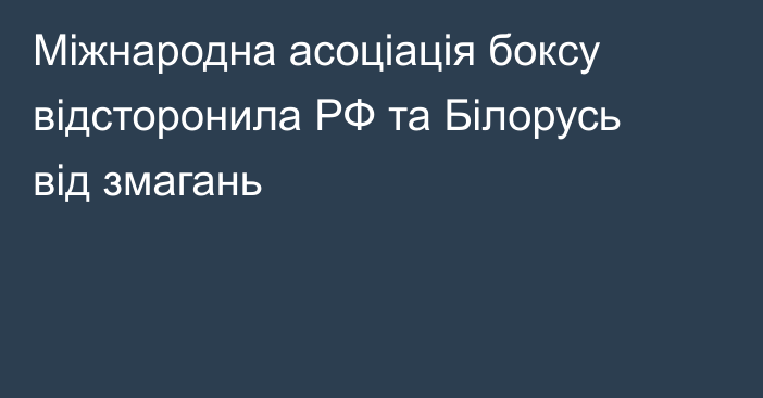 Міжнародна асоціація боксу відсторонила РФ та Білорусь від змагань