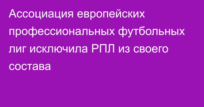 Ассоциация европейских профессиональных футбольных лиг исключила РПЛ из своего состава