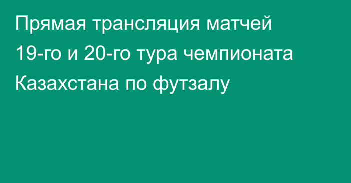 Прямая трансляция матчей 19-го и 20-го тура чемпионата Казахстана по футзалу