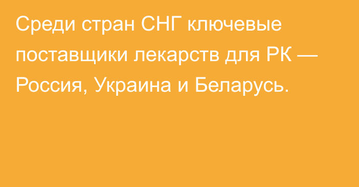 Среди стран СНГ ключевые поставщики лекарств для РК — Россия, Украина и Беларусь.