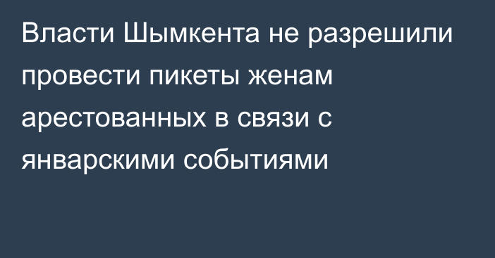 Власти Шымкента не разрешили провести пикеты женам арестованных в связи с январскими событиями