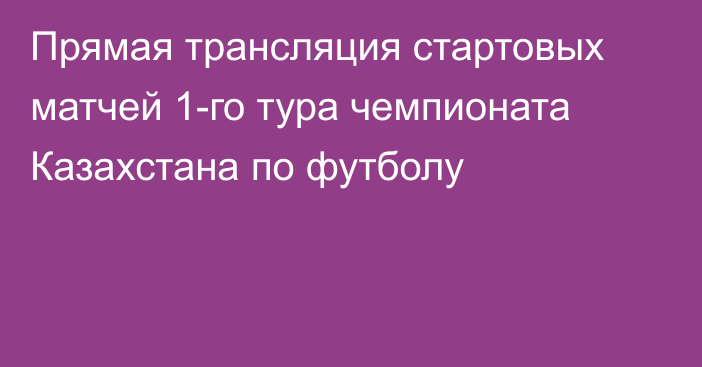 Прямая трансляция стартовых матчей 1-го тура чемпионата Казахстана по футболу