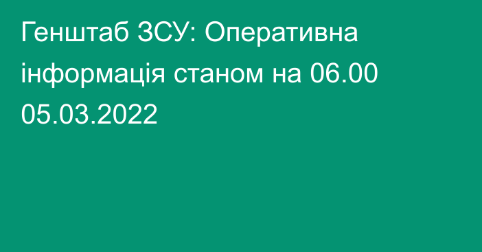 Генштаб ЗСУ: Оперативна інформація станом на 06.00 05.03.2022