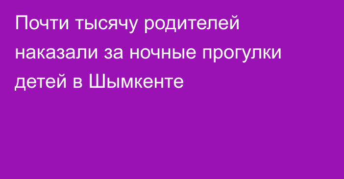 Почти тысячу родителей наказали за ночные прогулки детей в Шымкенте