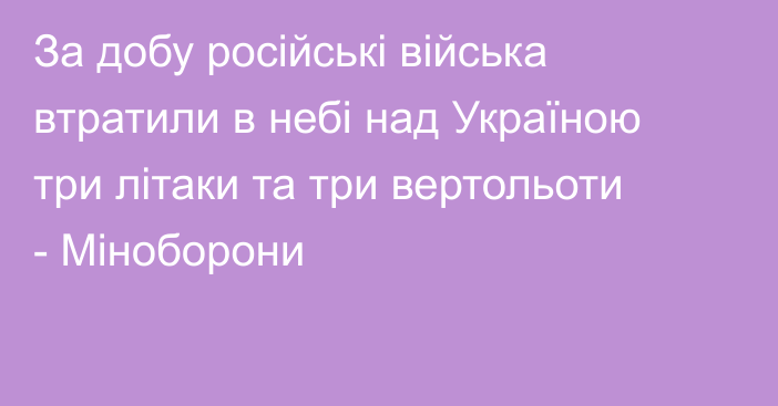 За добу російські війська втратили в небі над Україною три літаки та три вертольоти - Міноборони