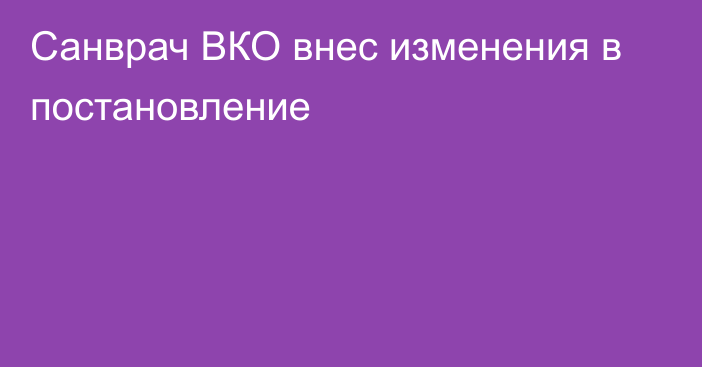 Санврач ВКО внес изменения в постановление