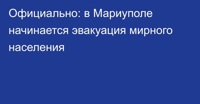 Официально: в Мариуполе начинается эвакуация мирного населения