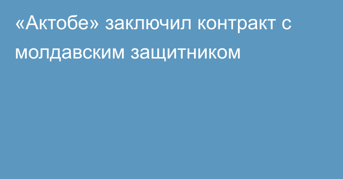 «Актобе» заключил контракт с молдавским защитником