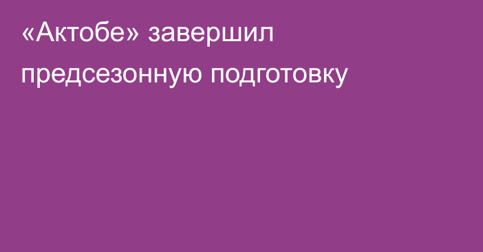 «Актобе» завершил предсезонную подготовку